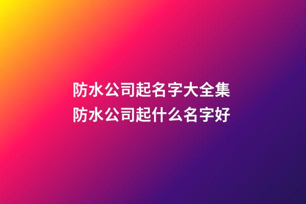 防水公司起名字大全集 防水公司起什么名字好-第1張-公司起名-玄機派